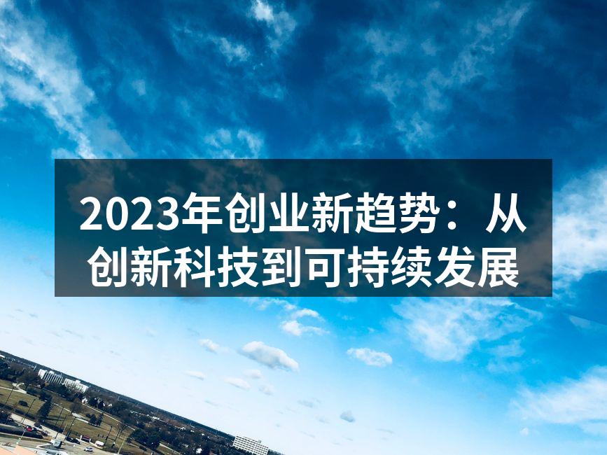 2023年创业新趋势：从创新科技到可持续发展